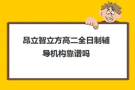 昂立智立方高二全日制辅导机构靠谱吗（高三封闭式培训机构哪家好）