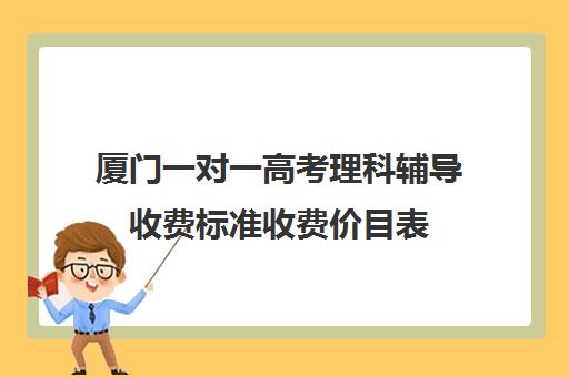 厦门一对一高考理科辅导收费标准收费价目表(厦门各高中收费)