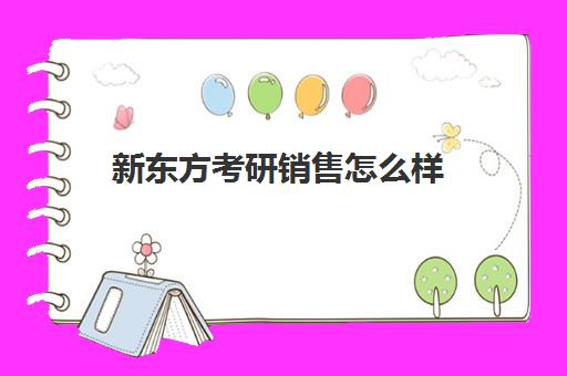 新东方考研销售怎么样(新东方考研课程顾问工作怎么样)