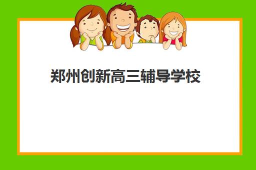 郑州创新高三辅导学校(郑州市高考培训机构前十)