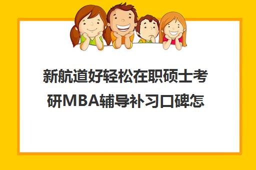 新航道好轻松在职硕士考研MBA辅导补习口碑怎么样？