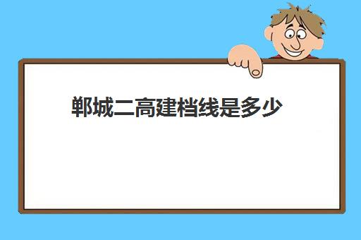 郸城二高建档线是多少(郸城三高重点班录取分数线)