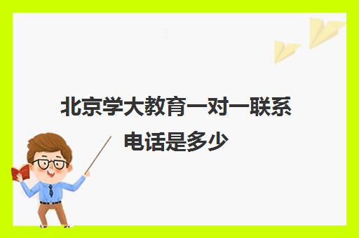 北京学大教育一对一联系电话是多少（学大教育北京总部电话）