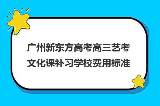 广州新东方高考高三艺考文化课补习学校费用标准价格表