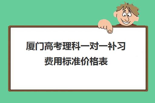 厦门高考理科一对一补习费用标准价格表