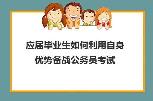 应届毕业生如何利用自身优势备战公务员考试