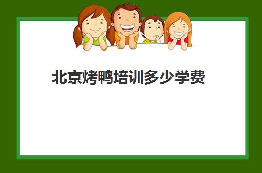 北京烤鸭培训多少学费(烤鸭一般在哪去学)