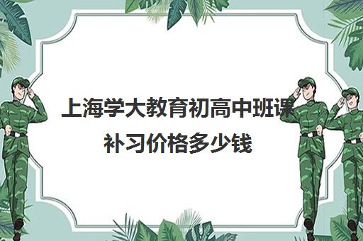 上海学大教育初高中班课补习价格多少钱