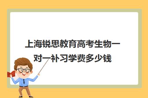 上海锐思教育高考生物一对一补习学费多少钱