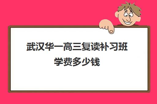 武汉华一高三复读补习班学费多少钱