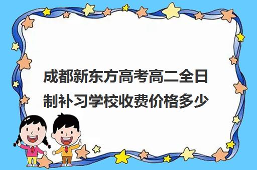 成都新东方高考高二全日制补习学校收费价格多少钱