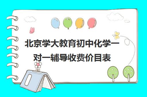 北京学大教育初中化学一对一辅导收费价目表（初三化学补课一对一）