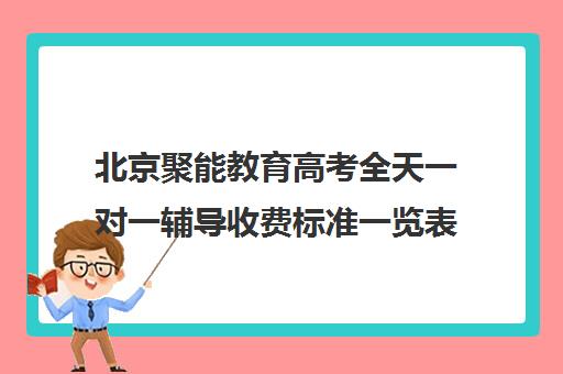 北京聚能教育高考全天一对一辅导收费标准一览表（高考一对一辅导多少钱一小时）