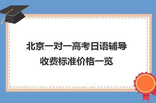 北京一对一高考日语辅导收费标准价格一览(日语辅导价格)