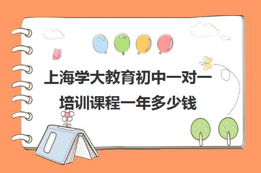 上海学大教育初中一对一培训课程一年多少钱（sat一对一培训价格）