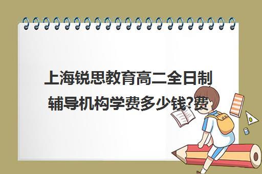 上海锐思教育高二全日制辅导机构学费多少钱?费用一览表（上海精锐一对一收费标准）