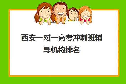 西安一对一高考冲刺班辅导机构排名(高考一对一辅导机构哪个好)