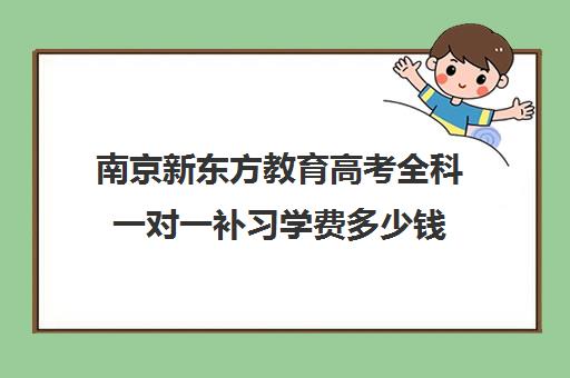 南京新东方教育高考全科一对一补习学费多少钱