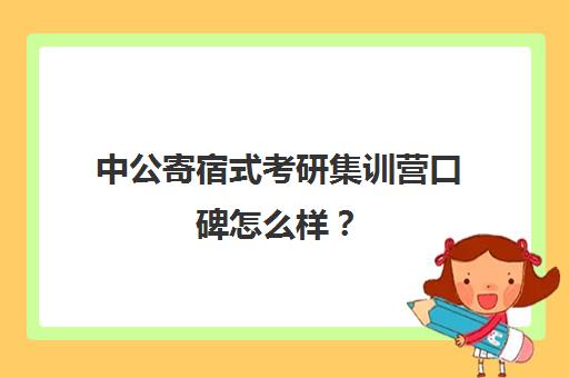 中公寄宿式考研集训营口碑怎么样？（中公考研集训营多少钱）