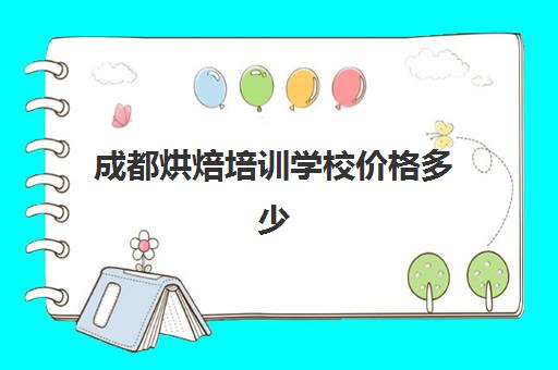 成都烘焙培训学校价格多少(成都糕点培训机构)