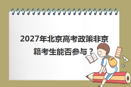 2027年北京高考政策非京籍考生能否参与？