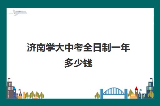 济南学大中考全日制一年多少钱(济南最好的十大私立高中)