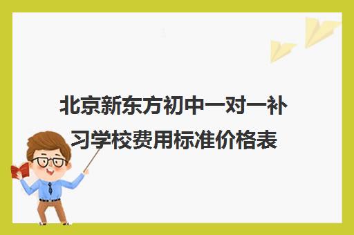 北京新东方初中一对一补习学校费用标准价格表