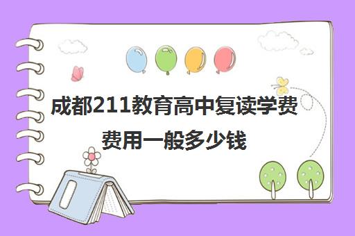 成都211教育高中复读学费费用一般多少钱(成都市可以复读的高中)