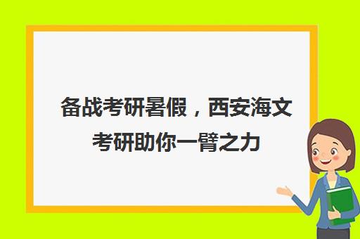 备战考研暑假，西安海文考研助你一臂之力