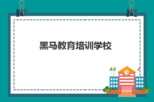 黑马教育培训学校(北京黑马培训机构怎样)