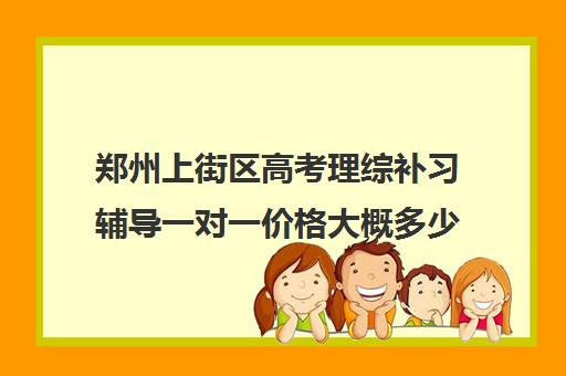 郑州上街区高考理综补习辅导一对一价格大概多少钱