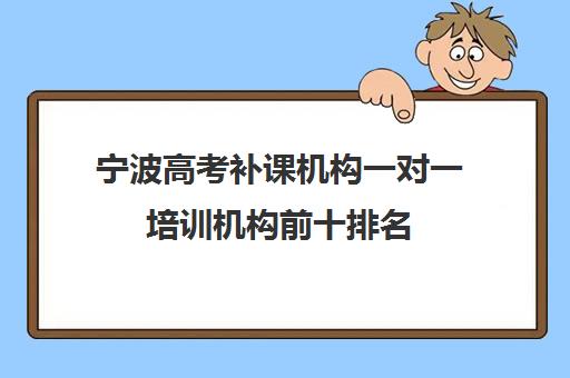 宁波高考补课机构一对一培训机构前十排名(高一一对一补课有用吗)