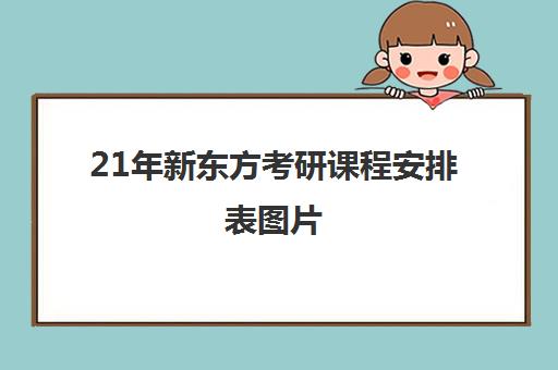 21年新东方考研课程安排表图片(寒假课程安排表图片)