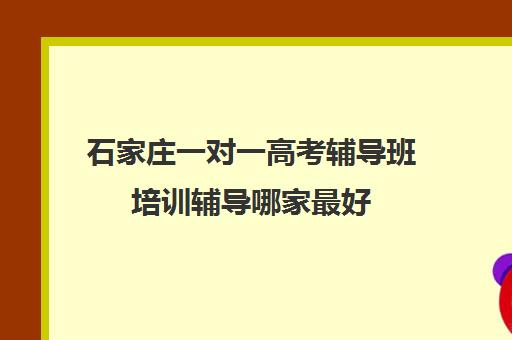 石家庄一对一高考辅导班培训辅导哪家最好(石家庄高三封闭式培训机构)