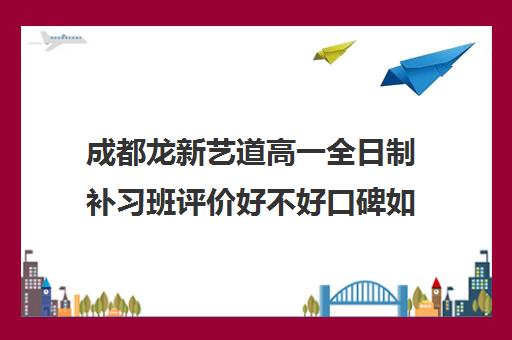 成都龙新艺道高一全日制补习班评价好不好口碑如何