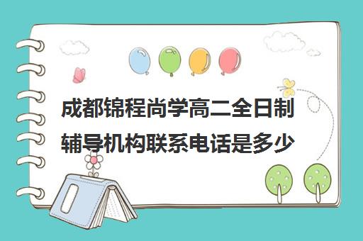 成都锦程尚学高二全日制辅导机构联系电话是多少(精华学校高二全日制)