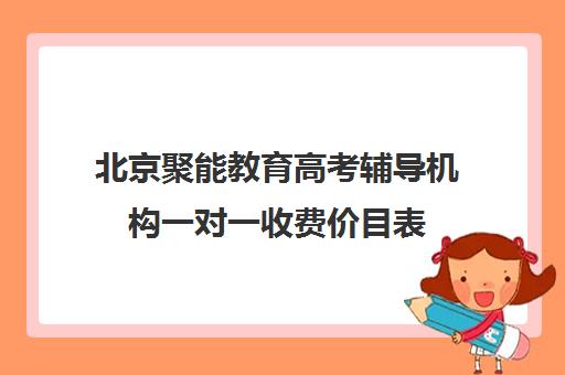 北京聚能教育高考辅导机构一对一收费价目表（高考线上辅导机构有哪些比较好）