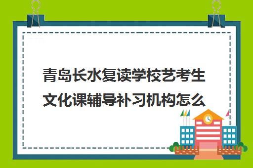 青岛长水复读学校艺考生文化课辅导补习机构怎么收费