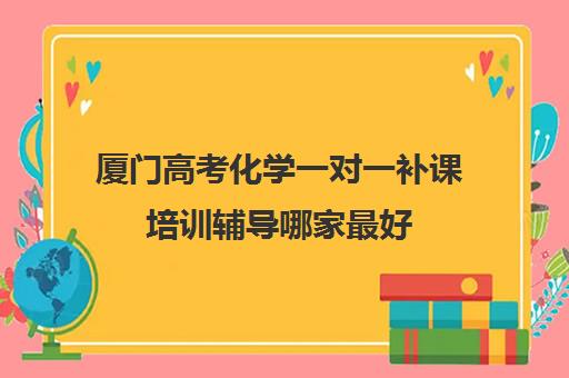 厦门高考化学一对一补课培训辅导哪家最好(高中化学一对一补课多少钱)