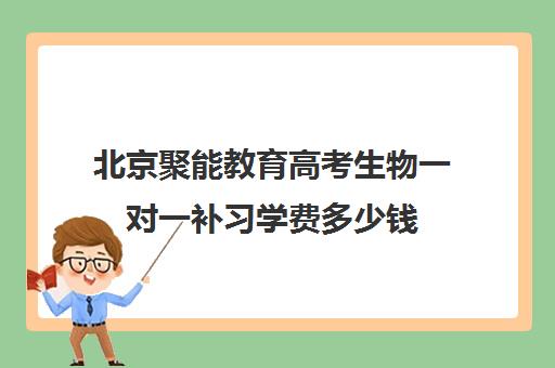 北京聚能教育高考生物一对一补习学费多少钱