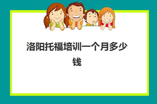 洛阳托福培训一个月多少钱(托福培训班一般的价位)