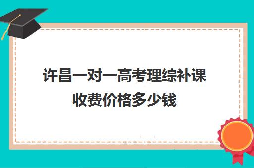 许昌一对一高考理综补课收费价格多少钱(高三物理一对一提分)