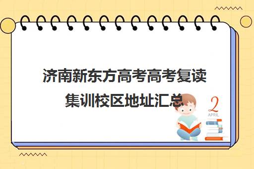 济南新东方高考高考复读集训校区地址汇总(山东济南排名第一的复读学校)