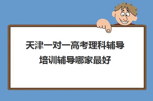 天津一对一高考理科辅导培训辅导哪家最好(天津高中补课机构)