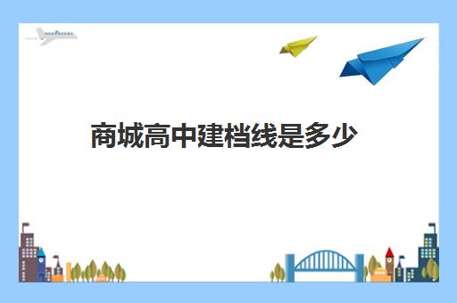 商城高中建档线是多少(达到建档线就可以上高中吗)