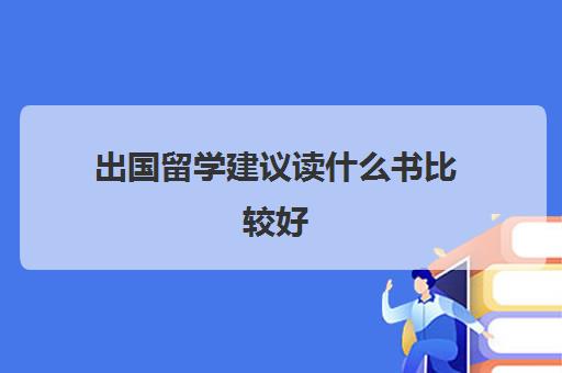 出国留学建议读什么书比较好(出国留学的专业有哪些)