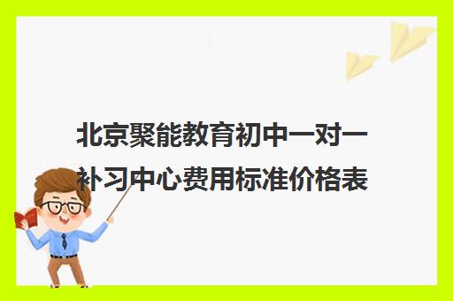 北京聚能教育初中一对一补习中心费用标准价格表