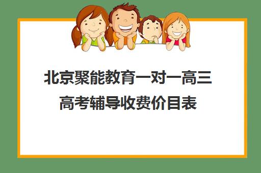 北京聚能教育一对一高三高考辅导收费价目表（高二一对一价目表）