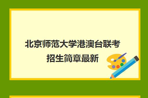 北京师范大学港澳台联考招生简章最新(港澳台联考可以报考香港的大学吗)