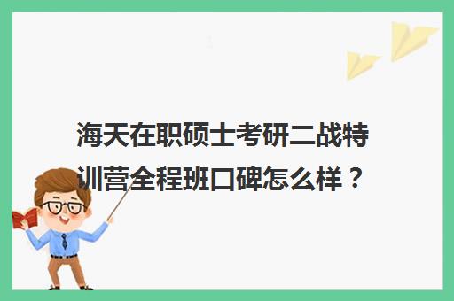 海天在职硕士考研二战特训营全程班口碑怎么样？（上海在职考研培训机构哪个好）